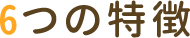 6つの特徴